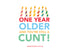 One Year Older and You’re Still a Cunt Card